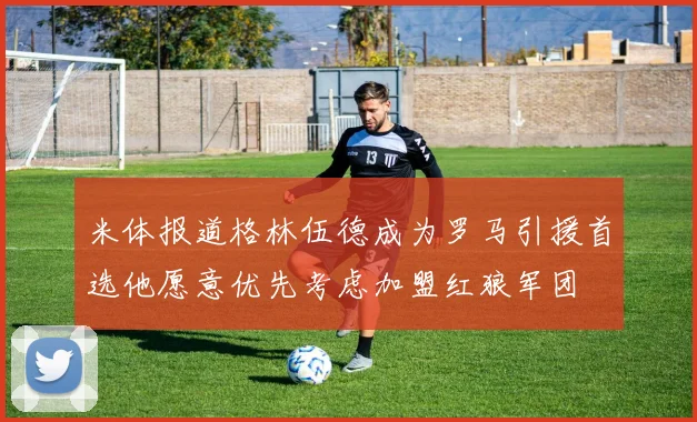 米体报道格林伍德成为罗马引援首选他愿意优先考虑加盟红狼军团