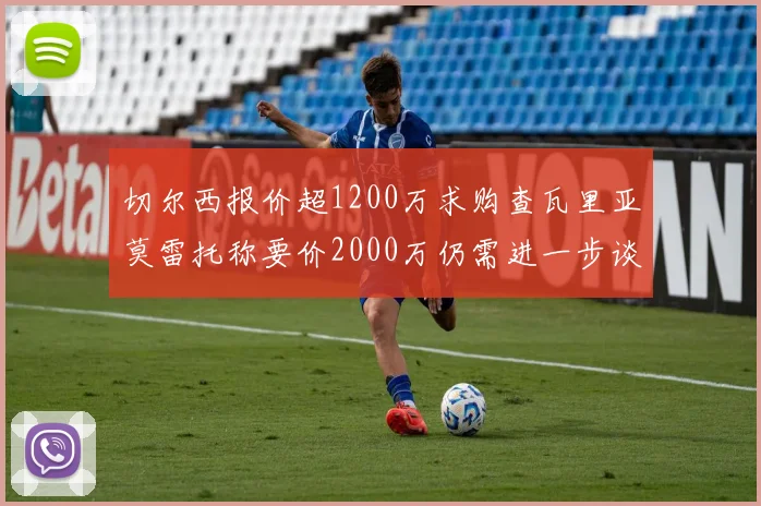 切尔西报价超1200万求购查瓦里亚莫雷托称要价2000万仍需进一步谈判