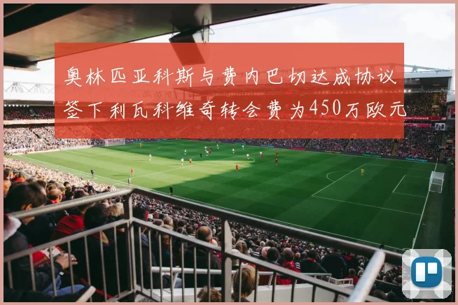 奥林匹亚科斯与费内巴切达成协议签下利瓦科维奇转会费为450万欧元