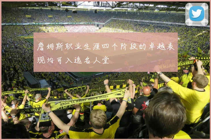 詹姆斯职业生涯四个阶段的卓越表现均可入选名人堂