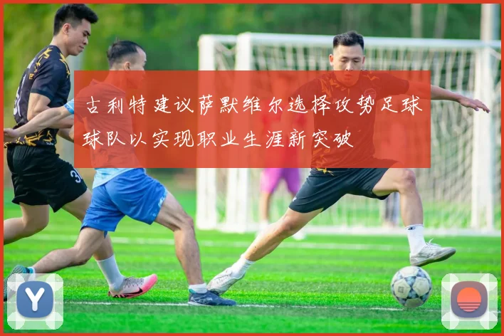 古利特建议萨默维尔选择攻势足球球队以实现职业生涯新突破
