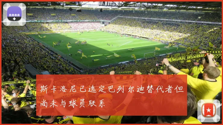 斯卡洛尼已选定巴列尔迪替代者但尚未与球员联系