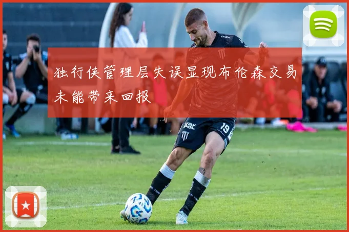 独行侠管理层失误显现布伦森交易未能带来回报