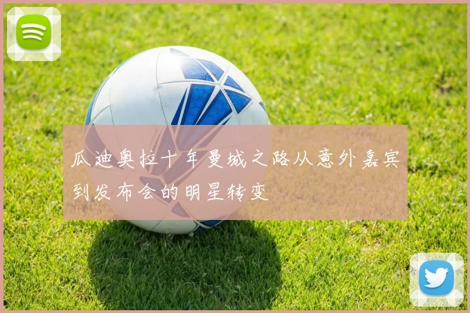 瓜迪奥拉十年曼城之路从意外嘉宾到发布会的明星转变