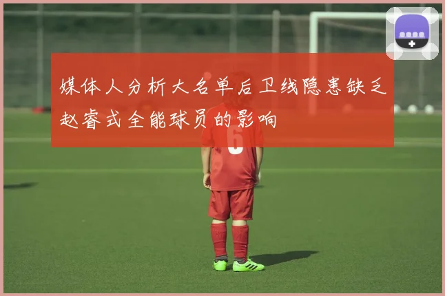 媒体人分析大名单后卫线隐患缺乏赵睿式全能球员的影响