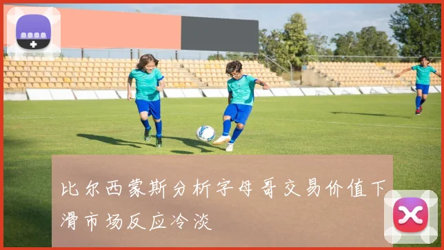 比尔西蒙斯分析字母哥交易价值下滑市场反应冷淡