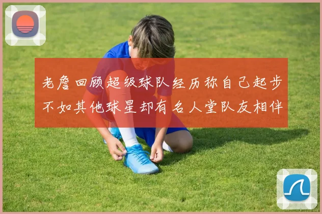 老詹回顾超级球队经历称自己起步不如其他球星却有名人堂队友相伴