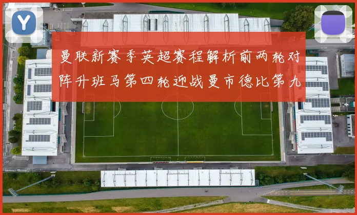 曼联新赛季英超赛程解析前两轮对阵升班马第四轮迎战曼市德比第九轮挑战蓝军