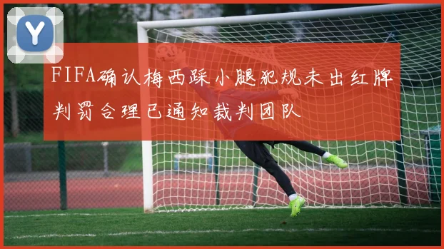 FIFA确认梅西踩小腿犯规未出红牌判罚合理已通知裁判团队