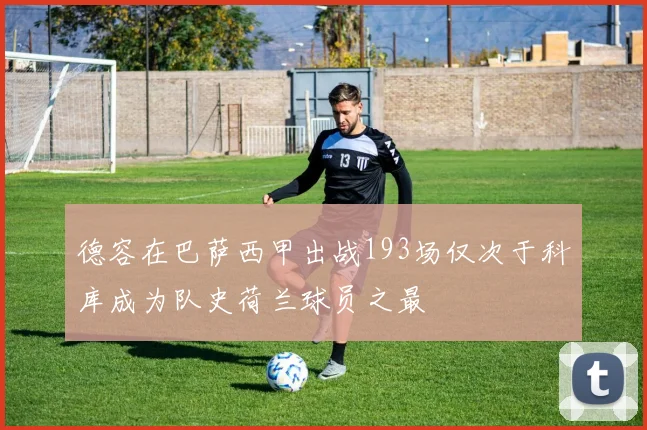 德容在巴萨西甲出战193场仅次于科库成为队史荷兰球员之最