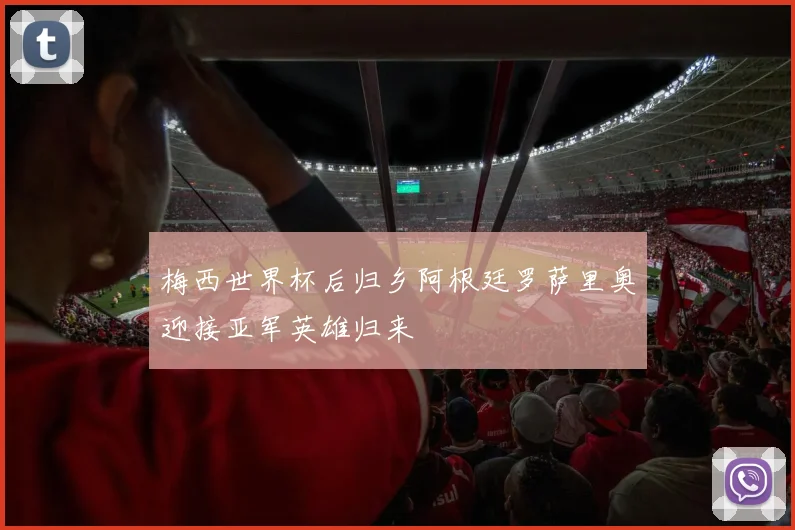 梅西世界杯后归乡阿根廷罗萨里奥迎接亚军英雄归来