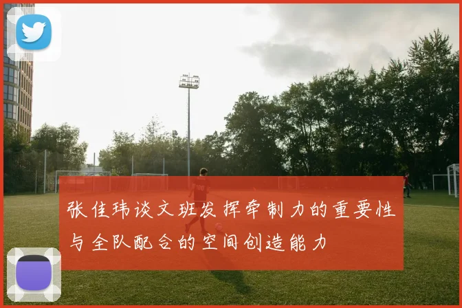 张佳玮谈文班发挥牵制力的重要性与全队配合的空间创造能力