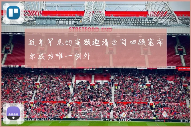 近年罕见的高额邀请合同回顾塞布尔成为唯一例外